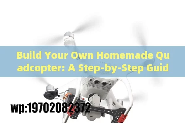 Build Your Own Homemade Quadcopter: A Step-by-Step Guide for Beginners and Enthusiasts