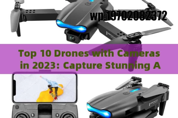 Top 10 Drones with Cameras in 2023: Capture Stunning Aerial Shots Like a Pro!