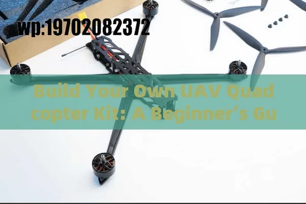 Build Your Own UAV Quadcopter Kit: A Beginner’s Guide to DIY Drone Mastery