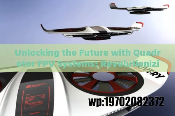 Unlocking the Future with Quadrotor FPV Systems: Revolutionizing Aerial Robotics