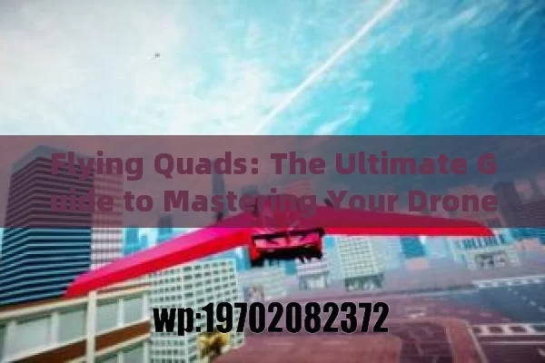 Flying Quads: The Ultimate Guide to Mastering Your Drone Adventure in the USA