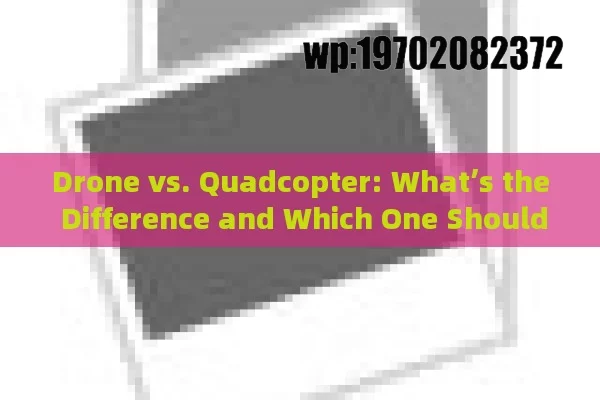 Drone vs. Quadcopter: What’s the Difference and Which One Should You Buy?