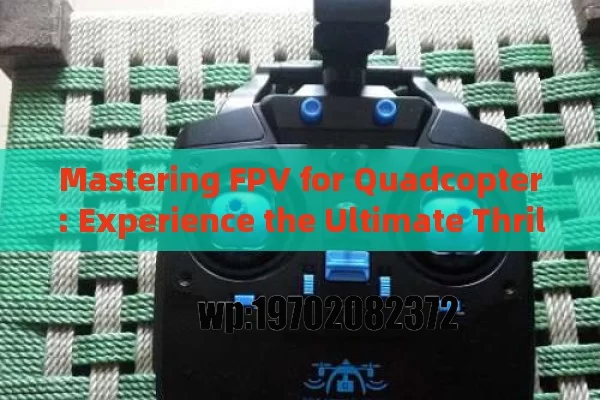 Mastering FPV for Quadcopter: Experience the Ultimate Thrill and Practicality