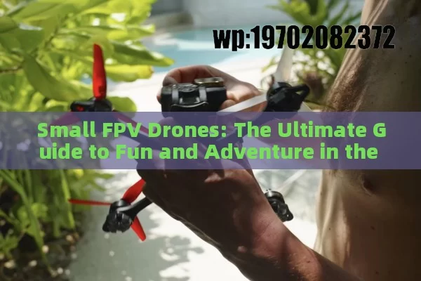 Small FPV Drones: The Ultimate Guide to Fun and Adventure in the Skies