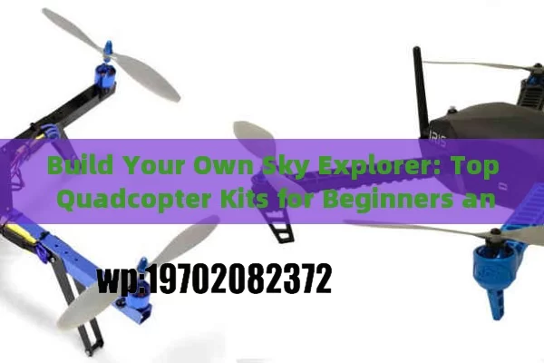 Build Your Own Sky Explorer: Top Quadcopter Kits for Beginners and Pros