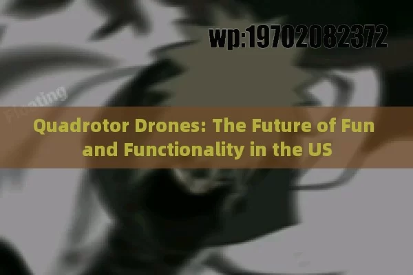 Quadrotor Drones: The Future of Fun and Functionality in the US