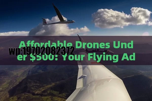 Affordable Drones Under $500: Your Flying Adventures Await!