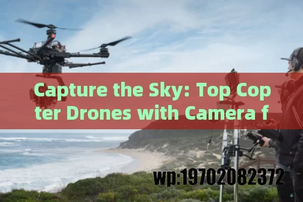 Capture the Sky: Top Copter Drones with Camera for Stunning Aerial Shots