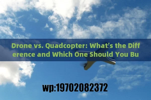 Drone vs. Quadcopter: What’s the Difference and Which One Should You Buy?