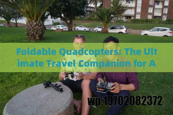 Foldable Quadcopters: The Ultimate Travel Companion for Adventure Seekers