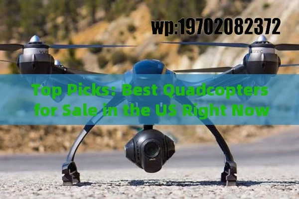 Top Picks: Best Quadcopters for Sale in the US Right Now!