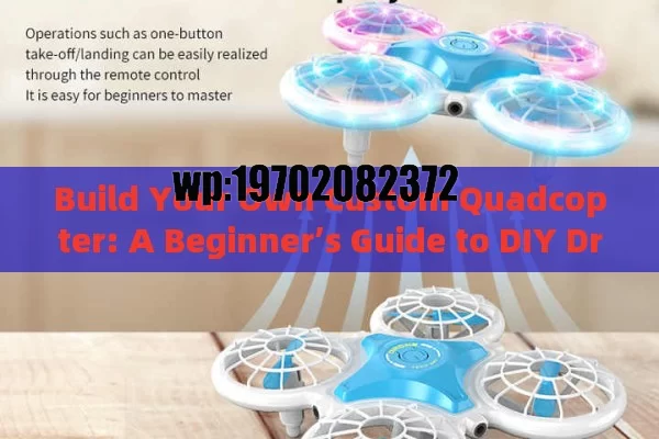 Build Your Own Custom Quadcopter: A Beginner’s Guide to DIY Drone Fun