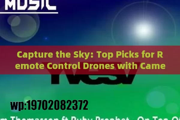 Capture the Sky: Top Picks for Remote Control Drones with Cameras in 2023