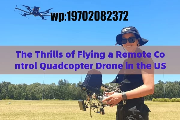 The Thrills of Flying a Remote Control Quadcopter Drone in the US