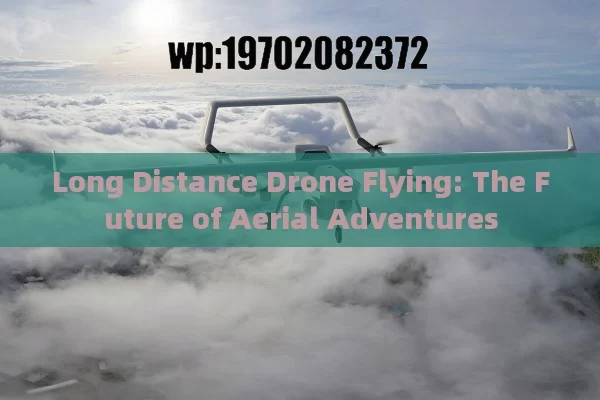 Long Distance Drone Flying: The Future of Aerial Adventures