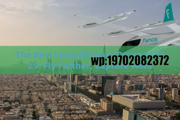 The Best Long Distance Drone of 2025: Fly Farther, Capture More