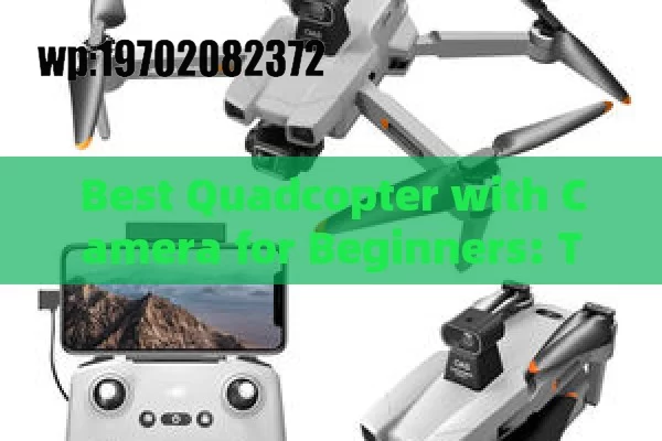 Best Quadcopter with Camera for Beginners: Top Picks to Start Your Aerial Journey