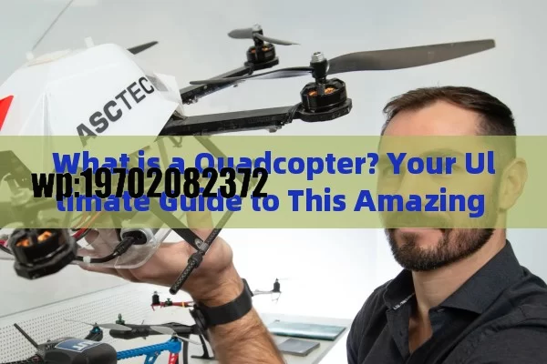 What is a Quadcopter? Your Ultimate Guide to This Amazing Flying Machine