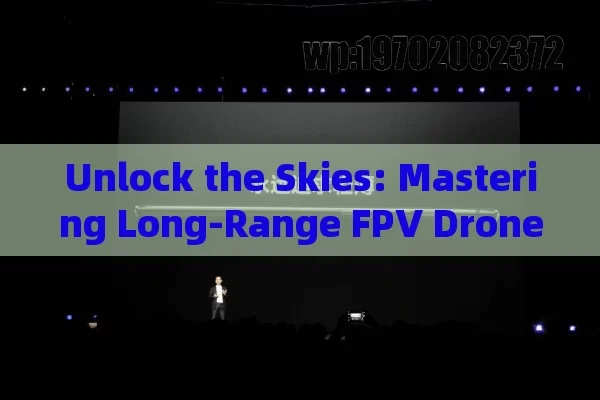 Unlock the Skies: Mastering Long-Range FPV Drones for Ultimate Adventure