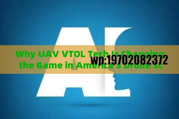 Why UAV VTOL Tech Is Changing the Game in America’s Drone Scene