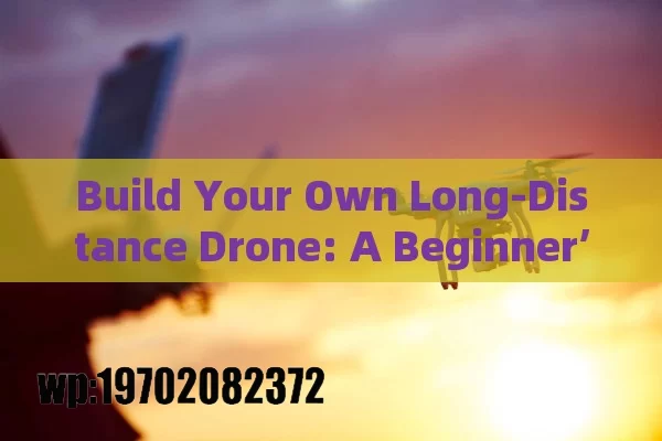 Build Your Own Long-Distance Drone: A Beginner’s Guide to Sky-High Adventures