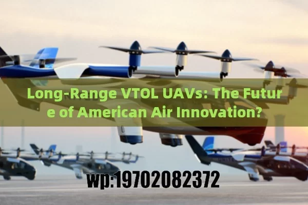 Long-Range VTOL UAVs: The Future of American Air Innovation?