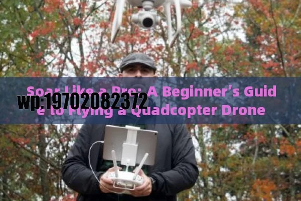 Soar Like a Pro: A Beginner’s Guide to Flying a Quadcopter Drone