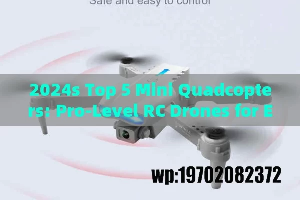 2024s Top 5 Mini Quadcopters: Pro-Level RC Drones for Every Budget