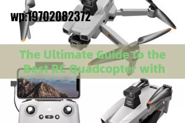 The Ultimate Guide to the Best RC Quadcopter with Camera for Beginners and Hobbyists